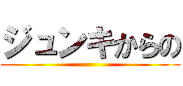 ジュンキからの ()