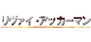 リヴァイ・アッカーマン (Revay・akkerman)