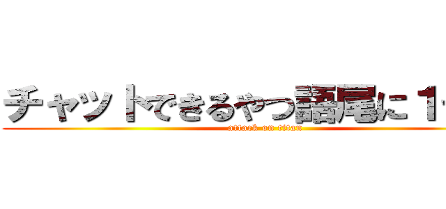 チャットできるやつ語尾に１つけろ (attack on titan)