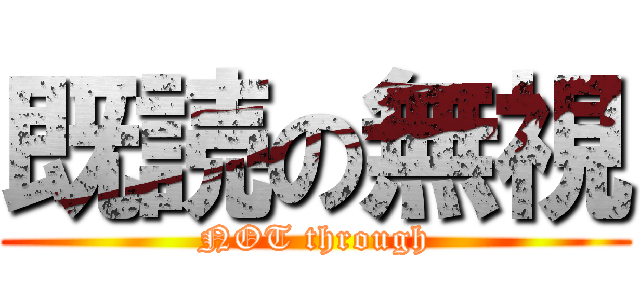 既読の無視 (NOT through)