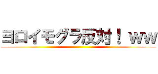 ヨロイモグラ反対！ ｗｗ ()