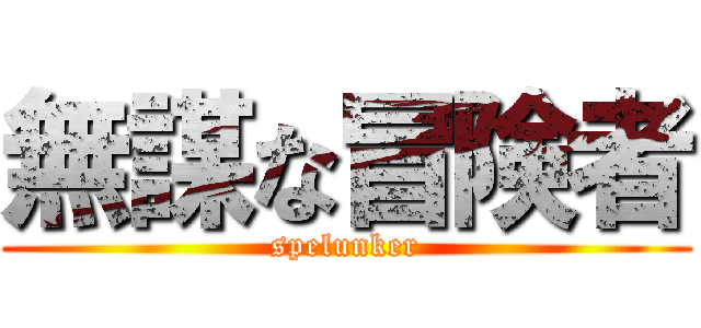 無謀な冒険者 (spelunker)