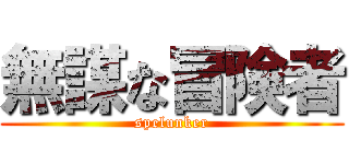 無謀な冒険者 (spelunker)
