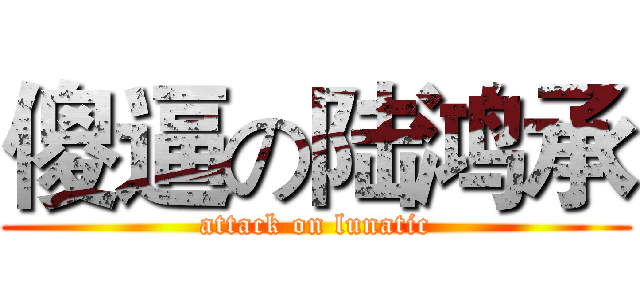 傻逼の陆鸿承 (attack on lunatic)