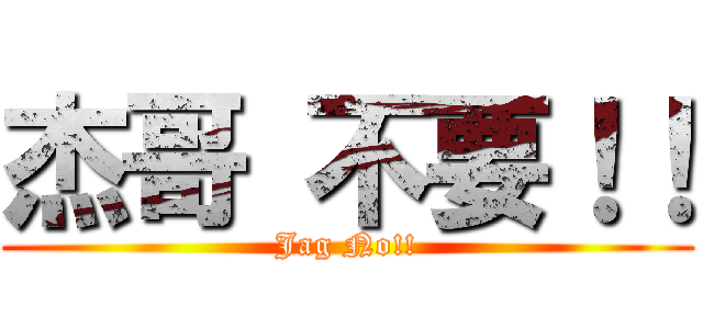 杰哥 不要！！ (Jag No!!)