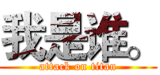 我是谁。 (attack on titan)