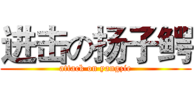 进击の扬子鳄 (attack on yangzie)