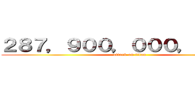 ２８７，９００，０００，０００円 (attack on titan)