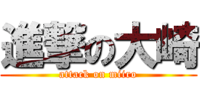 進撃の大崎 (attack on miiro)