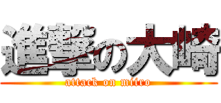 進撃の大崎 (attack on miiro)