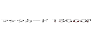 マックカード １５０００円 ２００００円 ３００００円 ばら撒いてる 詐欺 ()