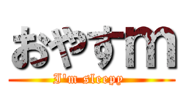 おやすｍ (I\'m sleepy )