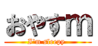 おやすｍ (I\'m sleepy )