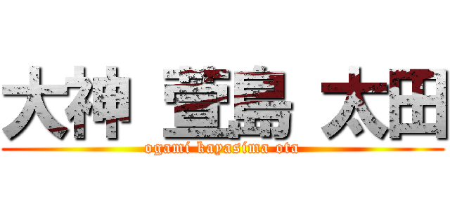 大神 萱島 太田 (ogami kayasima ota)