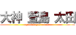 大神 萱島 太田 (ogami kayasima ota)