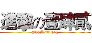 進擊の壹肆貳 (attack on 142)