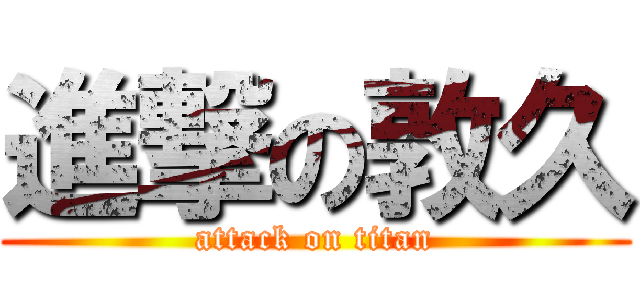 進撃の敦久 (attack on titan)