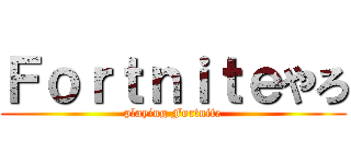 Ｆｏｒｔｎｉｔｅやろ (playing Fortnite)