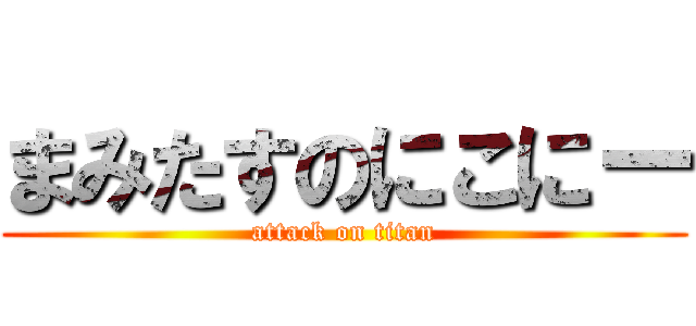 まみたすのにこにー (attack on titan)