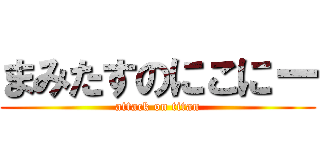 まみたすのにこにー (attack on titan)