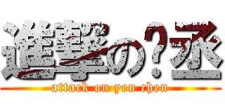 進撃の彥丞 (attack on yen chen)