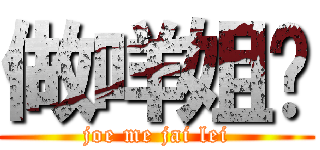 做咩姐你 (joe me jai lei)