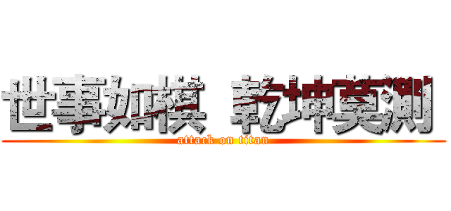 世事如棋  乾坤莫測  (attack on titan)