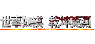 世事如棋  乾坤莫測  (attack on titan)