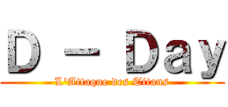 Ｄ － Ｄａｙ (L\'Attaque des Titans)
