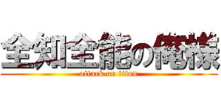 全知全能の俺様 (attack on titan)