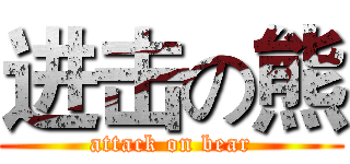 进击の熊 (attack on bear)