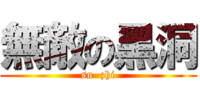 無敵の黑洞 (su  zhi)