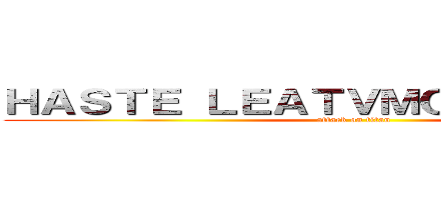 ＨＡＳＴＥ ＬＥＡＴＶＭＯＬＫＡＳＡＭＥ (attack on titan)