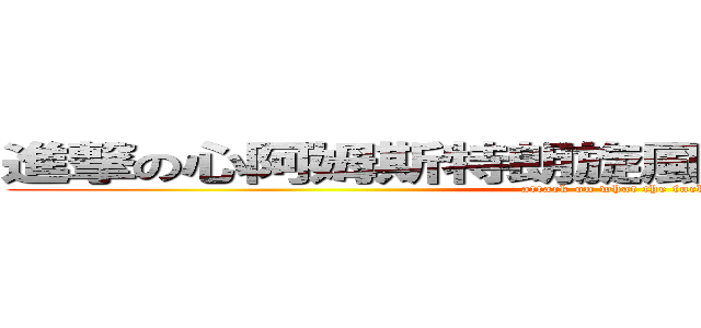 進撃の心阿姆斯特朗旋風噴射阿姆斯特朗砲 (attack on what the fuck)