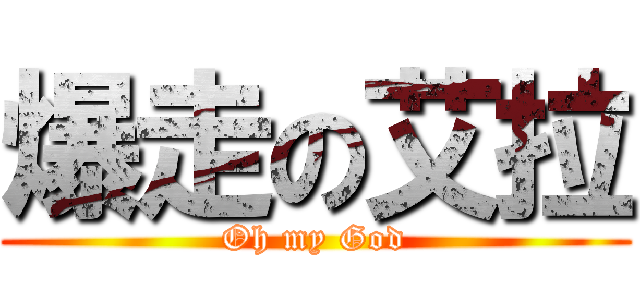 爆走の艾拉 (Oh my God)