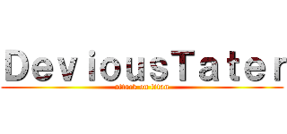 ＤｅｖｉｏｕｓＴａｔｅｒ (attack on titan)