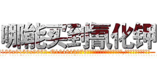 哪能买到氰化钾 (哪能买到氰化钾【电.话186x0156x9662-Q194843976林氏药业】我们做的是长期生意,靠的是老客户长期支持
参考消息网2月20日报道 韩媒称，“剩女多、离婚率高的城市，房价一定会上涨。”这是中国经济学家金岩石2016年12月参加在上海举行的房地产相关论坛时说的话。
)