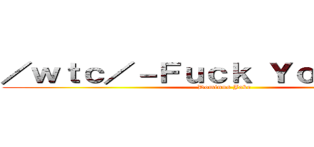 ／ｗｔｃ／－Ｆｕｃｋ Ｙｏｕ Ｊａｋｅ (Dominus Jake)