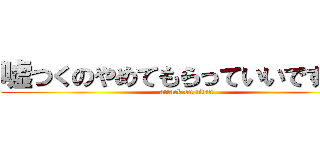 嘘つくのやめてもらっていいですか？ (attack on titan)