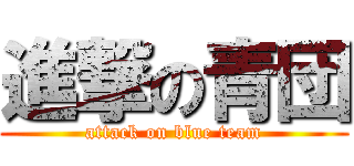 進撃の青団 (attack on blue team)