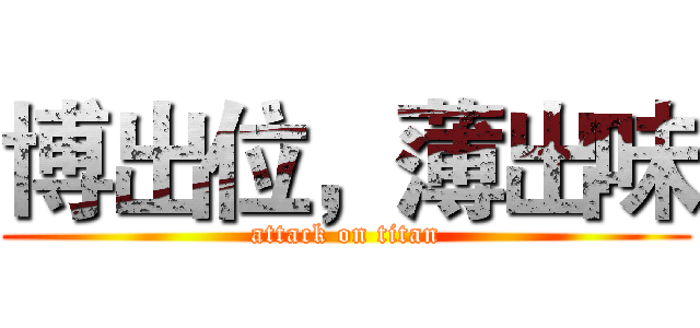 博出位，薄出味 (attack on titan)