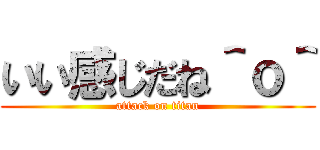 いい感じだね＾ｏ＾ (attack on titan)