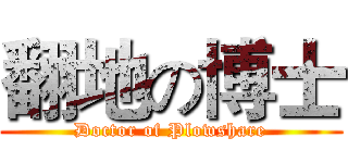 翻地の博士 (Doctor of Plowshare)