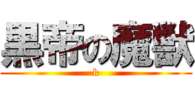 黒帝の魔獣 (k)