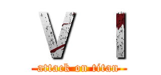 Ｖ Ｉ (attack on titan)