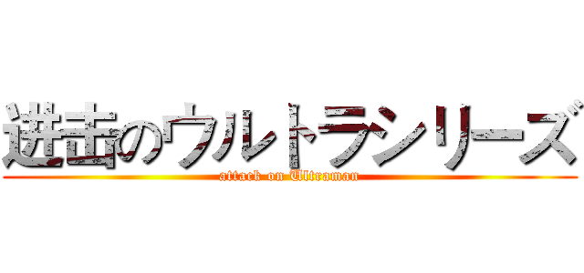 进击のウルトラシリーズ (attack on Ultraman)