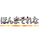 ほんまそれな ()