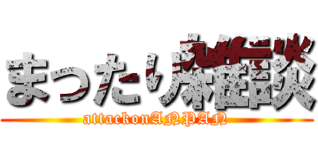 まったり雑談 (attackonANPAN)