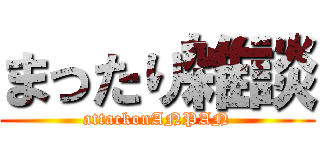 まったり雑談 (attackonANPAN)