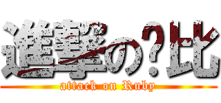 進撃の嚕比 (attack on Ruby)
